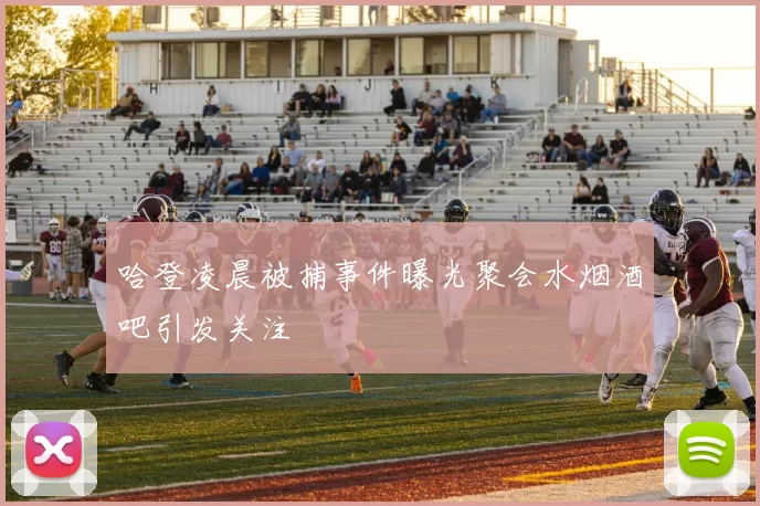 哈登凌晨被捕事件曝光聚会水烟酒吧引发关注