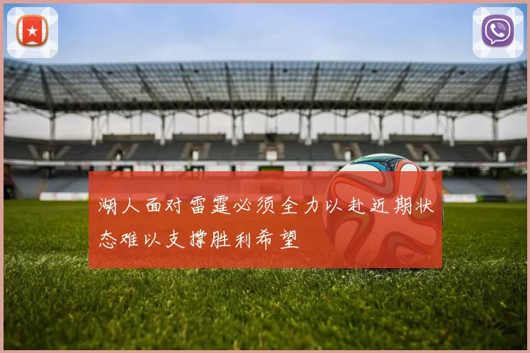 湖人面对雷霆必须全力以赴近期状态难以支撑胜利希望