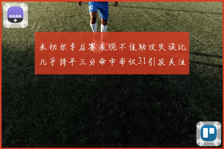 米切尔季后赛表现不佳助攻失误比几乎持平三分命中率仅31引发关注