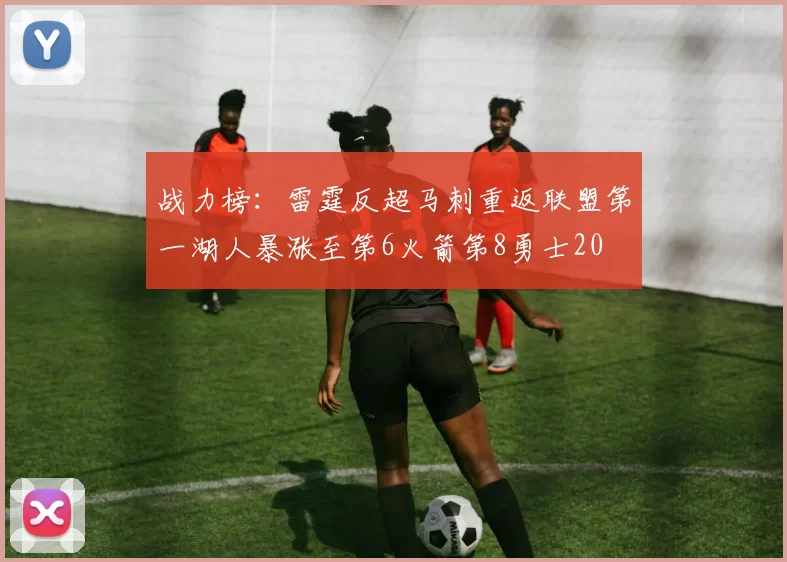战力榜：雷霆反超马刺重返联盟第一湖人暴涨至第6火箭第8勇士20