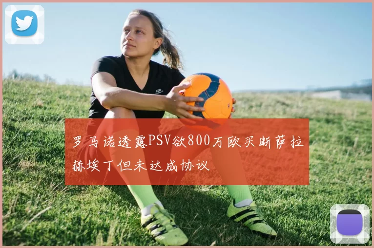 罗马诺透露PSV欲800万欧买断萨拉赫埃丁但未达成协议