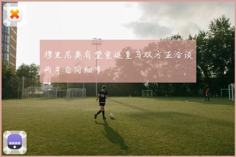 穆里尼奥有望重返皇马双方正洽谈两年合同细节