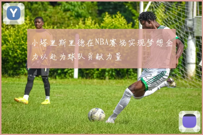 小塔里斯里德在NBA赛场实现梦想全力以赴为球队贡献力量