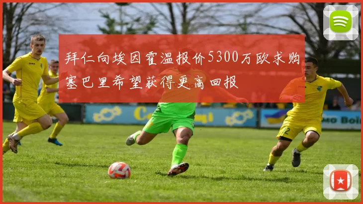 拜仁向埃因霍温报价5300万欧求购塞巴里希望获得更高回报