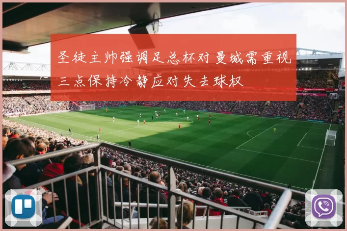 圣徒主帅强调足总杯对曼城需重视三点保持冷静应对失去球权